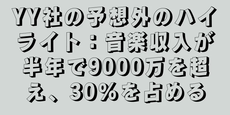 YY社の予想外のハイライト：音楽収入が半年で9000万を超え、30％を占める