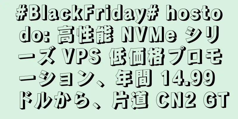 #BlackFriday# hostodo: 高性能 NVMe シリーズ VPS 低価格プロモーション、年間 14.99 ドルから、片道 CN2 GT
