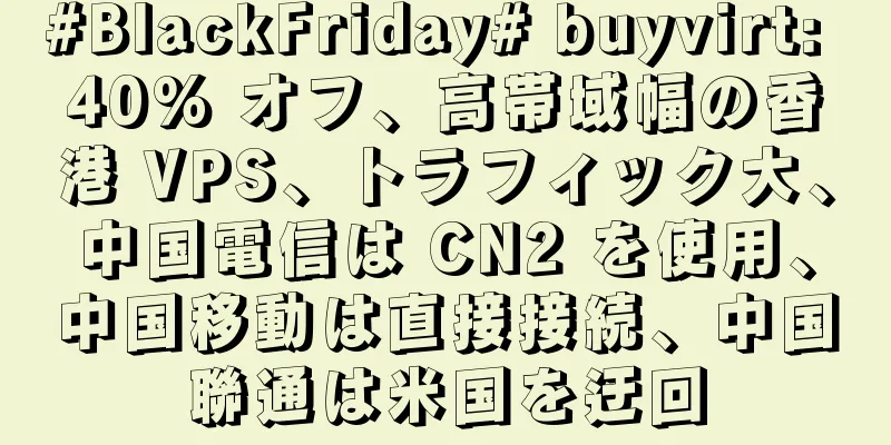 #BlackFriday# buyvirt: 40% オフ、高帯域幅の香港 VPS、トラフィック大、中国電信は CN2 を使用、中国移動は直接接続、中国聯通は米国を迂回