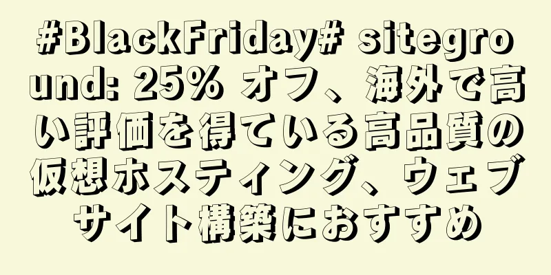 #BlackFriday# siteground: 25% オフ、海外で高い評価を得ている高品質の仮想ホスティング、ウェブサイト構築におすすめ