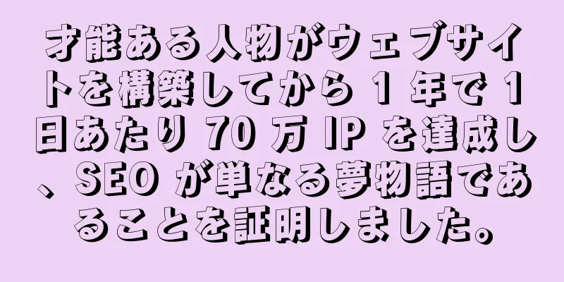 才能ある人物がウェブサイトを構築してから 1 年で 1 日あたり 70 万 IP を達成し、SEO が単なる夢物語であることを証明しました。