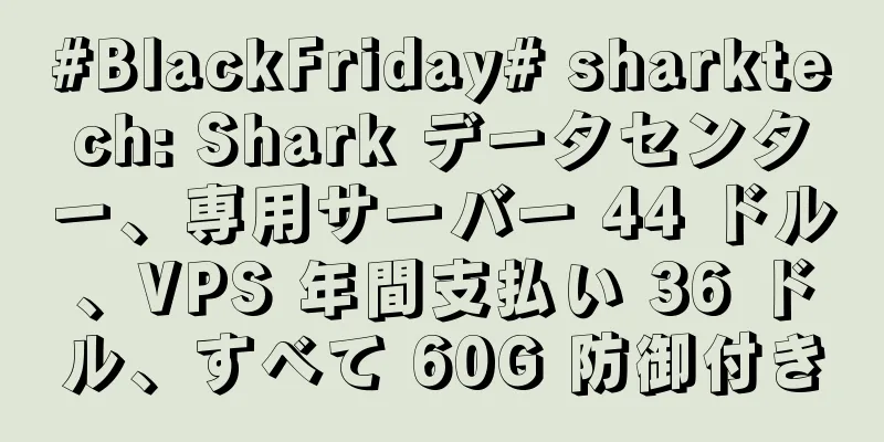 #BlackFriday# sharktech: Shark データセンター、専用サーバー 44 ドル、VPS 年間支払い 36 ドル、すべて 60G 防御付き