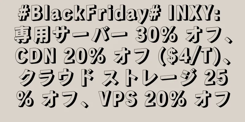#BlackFriday# INXY: 専用サーバー 30% オフ、CDN 20% オフ ($4/T)、クラウド ストレージ 25% オフ、VPS 20% オフ