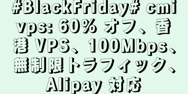 #BlackFriday# cmivps: 60% オフ、香港 VPS、100Mbps、無制限トラフィック、Alipay 対応