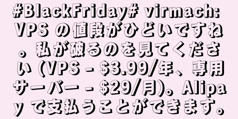 #BlackFriday# virmach: VPS の値段がひどいですね。私が破るのを見てください (VPS - $3.99/年、専用サーバー - $29/月)。Alipay で支払うことができます。