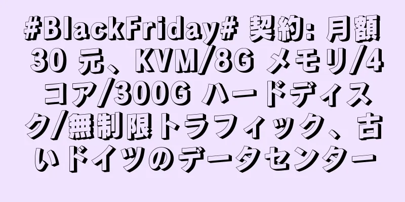 #BlackFriday# 契約: 月額 30 元、KVM/8G メモリ/4 コア/300G ハードディスク/無制限トラフィック、古いドイツのデータセンター