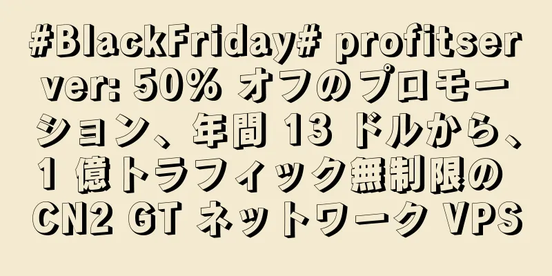 #BlackFriday# profitserver: 50% オフのプロモーション、年間 13 ドルから、1 億トラフィック無制限の CN2 GT ネットワーク VPS