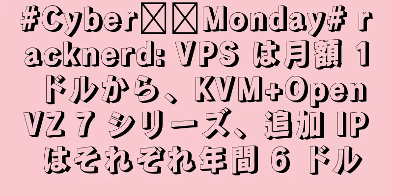#Cyber​​Monday# racknerd: VPS は月額 1 ドルから、KVM+OpenVZ 7 シリーズ、追加 IP はそれぞれ年間 6 ドル