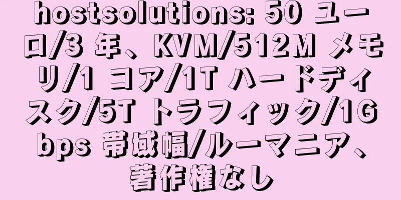 hostsolutions: 50 ユーロ/3 年、KVM/512M メモリ/1 コア/1T ハードディスク/5T トラフィック/1Gbps 帯域幅/ルーマニア、著作権なし