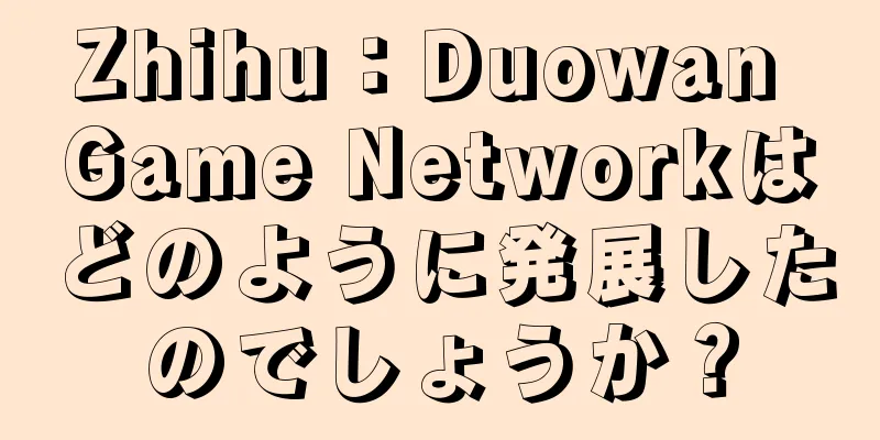 Zhihu：Duowan Game Networkはどのように発展したのでしょうか？