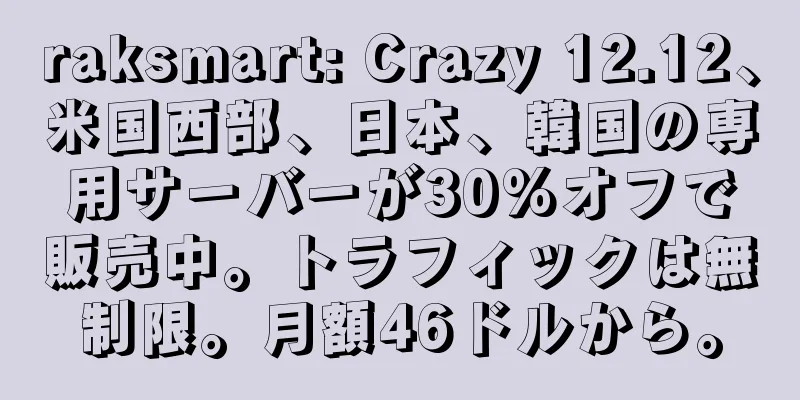 raksmart: Crazy 12.12、米国西部、日本、韓国の専用サーバーが30%オフで販売中。トラフィックは無制限。月額46ドルから。
