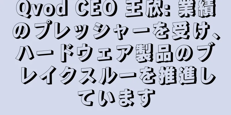 Qvod CEO 王欣: 業績のプレッシャーを受け、ハードウェア製品のブレイクスルーを推進しています