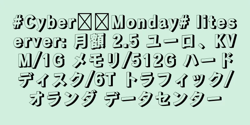 #Cyber​​Monday# liteserver: 月額 2.5 ユーロ、KVM/1G メモリ/512G ハードディスク/6T トラフィック/オランダ データセンター