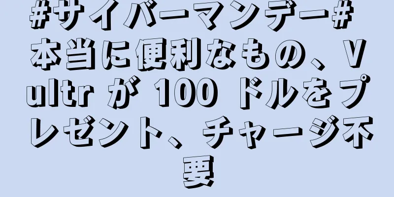 #サイバーマンデー# 本当に便利なもの、Vultr が 100 ドルをプレゼント、チャージ不要