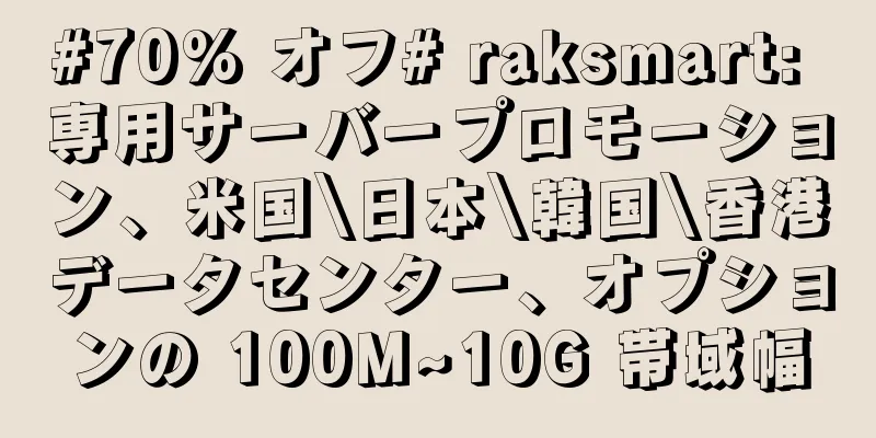 #70% オフ# raksmart: 専用サーバープロモーション、米国\日本\韓国\香港データセンター、オプションの 100M~10G 帯域幅