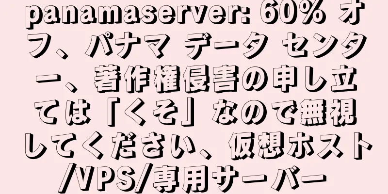panamaserver: 60% オフ、パナマ データ センター、著作権侵害の申し立ては「くそ」なので無視してください、仮想ホスト/VPS/専用サーバー