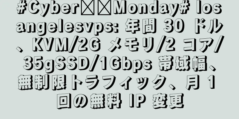 #Cyber​​Monday# losangelesvps: 年間 30 ドル、KVM/2G メモリ/2 コア/35gSSD/1Gbps 帯域幅、無制限トラフィック、月 1 回の無料 IP 変更