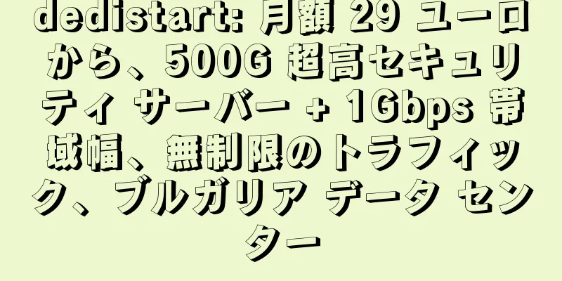 dedistart: 月額 29 ユーロから、500G 超高セキュリティ サーバー + 1Gbps 帯域幅、無制限のトラフィック、ブルガリア データ センター