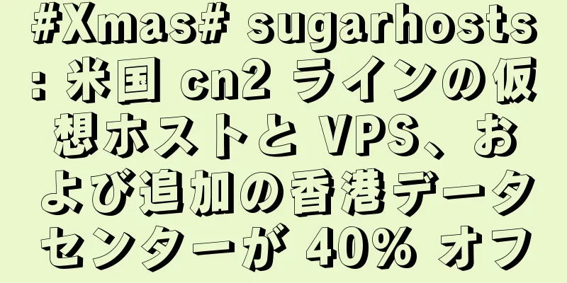#Xmas# sugarhosts: 米国 cn2 ラインの仮想ホストと VPS、および追加の香港データセンターが 40% オフ