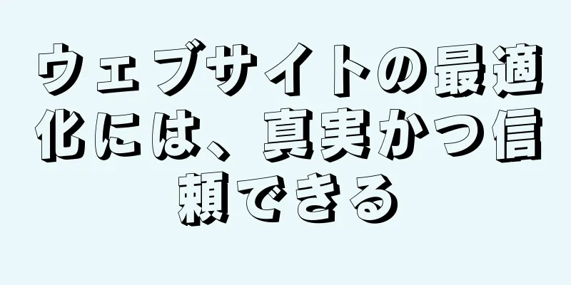 ウェブサイトの最適化には、真実かつ信頼できる