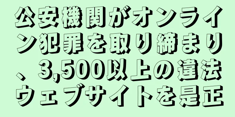 公安機関がオンライン犯罪を取り締まり、3,500以上の違法ウェブサイトを是正