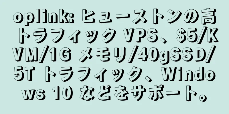 oplink: ヒューストンの高トラフィック VPS、$5/KVM/1G メモリ/40gSSD/5T トラフィック、Windows 10 などをサポート。