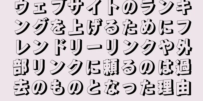 ウェブサイトのランキングを上げるためにフレンドリーリンクや外部リンクに頼るのは過去のものとなった理由