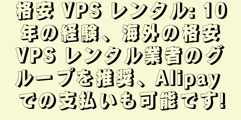 格安 VPS レンタル: 10 年の経験、海外の格安 VPS レンタル業者のグループを推奨、Alipay での支払いも可能です!