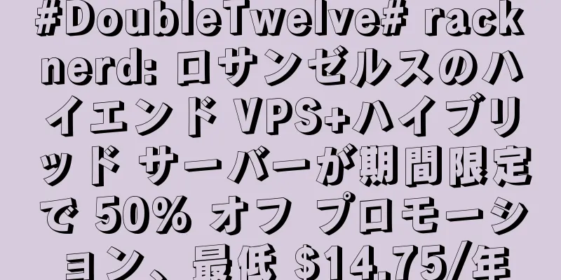 #DoubleTwelve# racknerd: ロサンゼルスのハイエンド VPS+ハイブリッド サーバーが期間限定で 50% オフ プロモーション、最低 $14.75/年