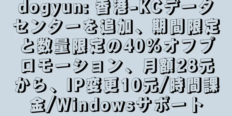dogyun: 香港-KCデータセンターを追加、期間限定と数量限定の40%オフプロモーション、月額28元から、IP変更10元/時間課金/Windowsサポート