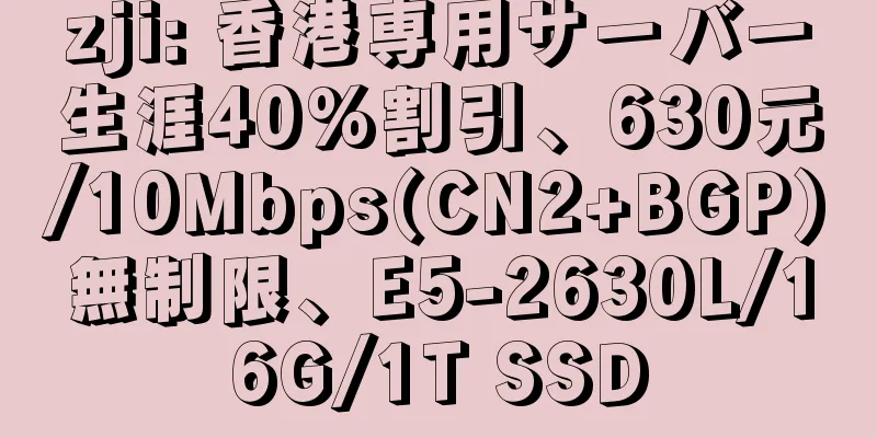 zji: 香港専用サーバー生涯40%割引、630元/10Mbps(CN2+BGP)無制限、E5-2630L/16G/1T SSD