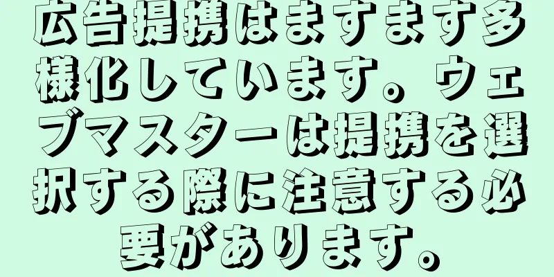広告提携はますます多様化しています。ウェブマスターは提携を選択する際に注意する必要があります。