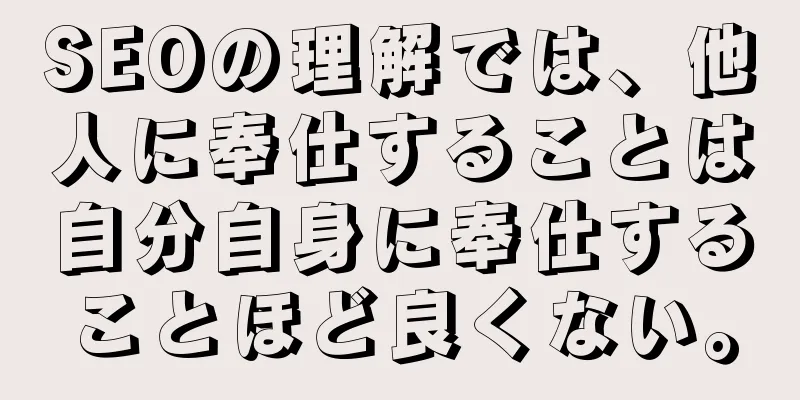 SEOの理解では、他人に奉仕することは自分自身に奉仕することほど良くない。