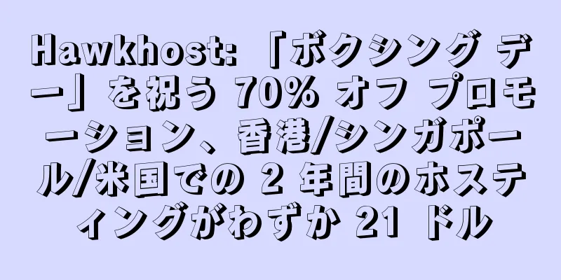 Hawkhost: 「ボクシング デー」を祝う 70% オフ プロモーション、香港/シンガポール/米国での 2 年間のホスティングがわずか 21 ドル
