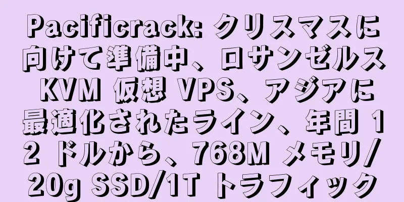 Pacificrack: クリスマスに向けて準備中、ロサンゼルス KVM 仮想 VPS、アジアに最適化されたライン、年間 12 ドルから、768M メモリ/20g SSD/1T トラフィック