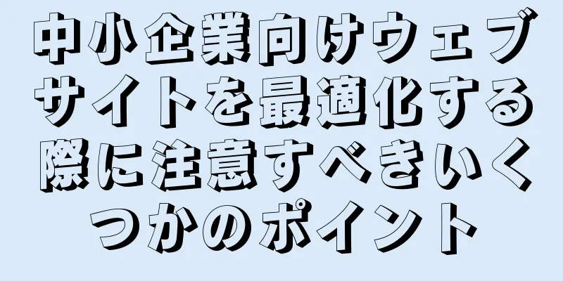 中小企業向けウェブサイトを最適化する際に注意すべきいくつかのポイント