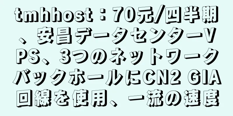 tmhhost：70元/四半期、安昌データセンターVPS、3つのネットワークバックホールにCN2 GIA回線を使用、一流の速度