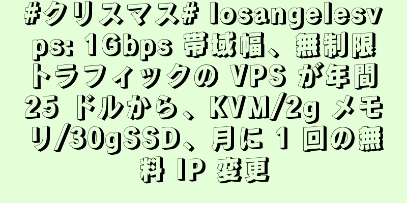 #クリスマス# losangelesvps: 1Gbps 帯域幅、無制限トラフィックの VPS が年間 25 ドルから、KVM/2g メモリ/30gSSD、月に 1 回の無料 IP 変更