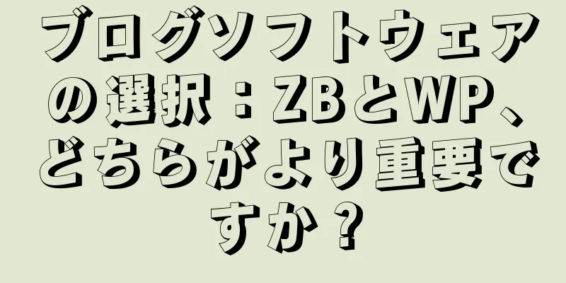 ブログソフトウェアの選択：ZBとWP、どちらがより重要ですか？