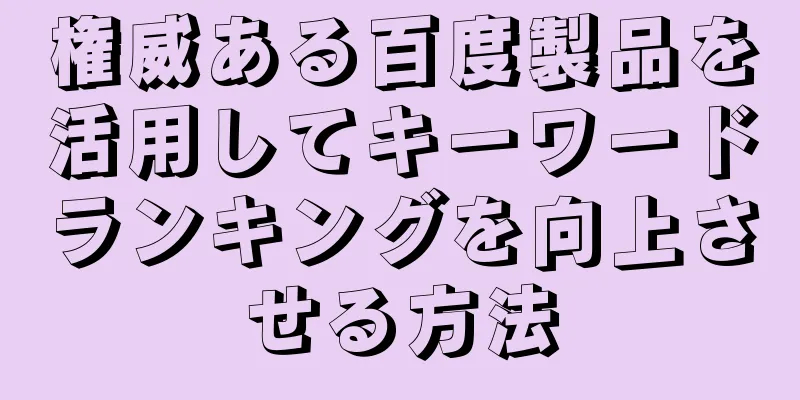 権威ある百度製品を活用してキーワードランキングを向上させる方法