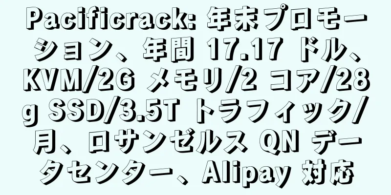 Pacificrack: 年末プロモーション、年間 17.17 ドル、KVM/2G メモリ/2 コア/28g SSD/3.5T トラフィック/月、ロサンゼルス QN データセンター、Alipay 対応