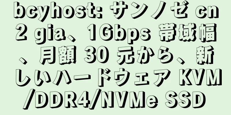 bcyhost: サンノゼ cn2 gia、1Gbps 帯域幅、月額 30 元から、新しいハードウェア KVM/DDR4/NVMe SSD