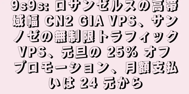 9s9s: ロサンゼルスの高帯域幅 CN2 GIA VPS、サンノゼの無制限トラフィック VPS、元旦の 25% オフ プロモーション、月額支払いは 24 元から