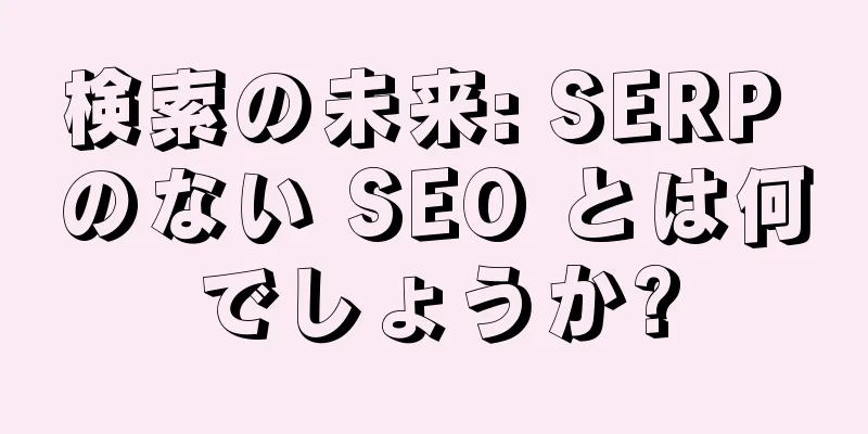 検索の未来: SERP のない SEO とは何でしょうか?