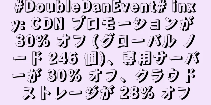 #DoubleDanEvent# inxy: CDN プロモーションが 30% オフ (グローバル ノード 246 個)、専用サーバーが 30% オフ、クラウド ストレージが 28% オフ