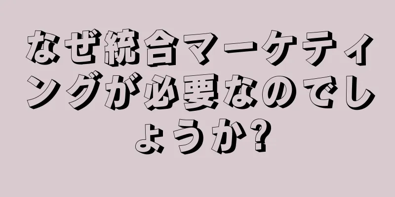 なぜ統合マーケティングが必要なのでしょうか?