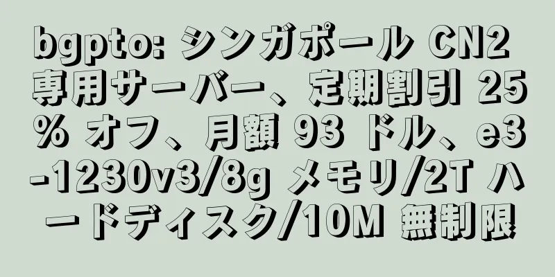 bgpto: シンガポール CN2 専用サーバー、定期割引 25% オフ、月額 93 ドル、e3-1230v3/8g メモリ/2T ハードディスク/10M 無制限