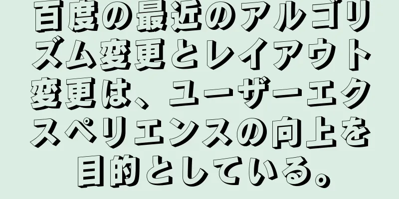 百度の最近のアルゴリズム変更とレイアウト変更は、ユーザーエクスペリエンスの向上を目的としている。