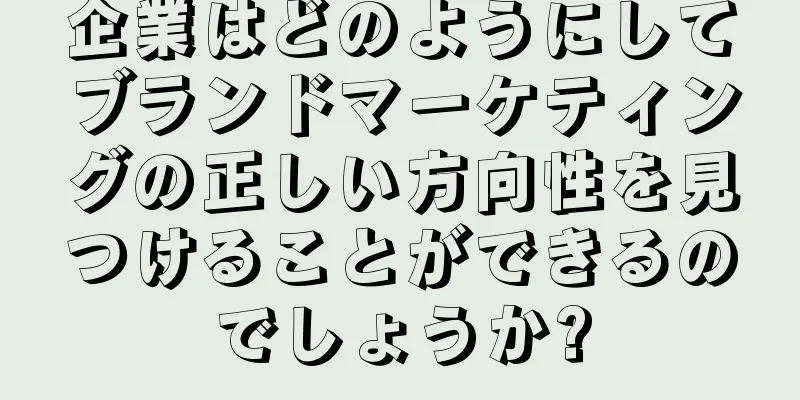 企業はどのようにしてブランドマーケティングの正しい方向性を見つけることができるのでしょうか?