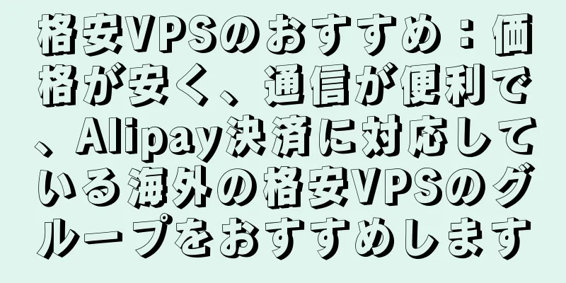 格安VPSのおすすめ：価格が安く、通信が便利で、Alipay決済に対応している海外の格安VPSのグループをおすすめします